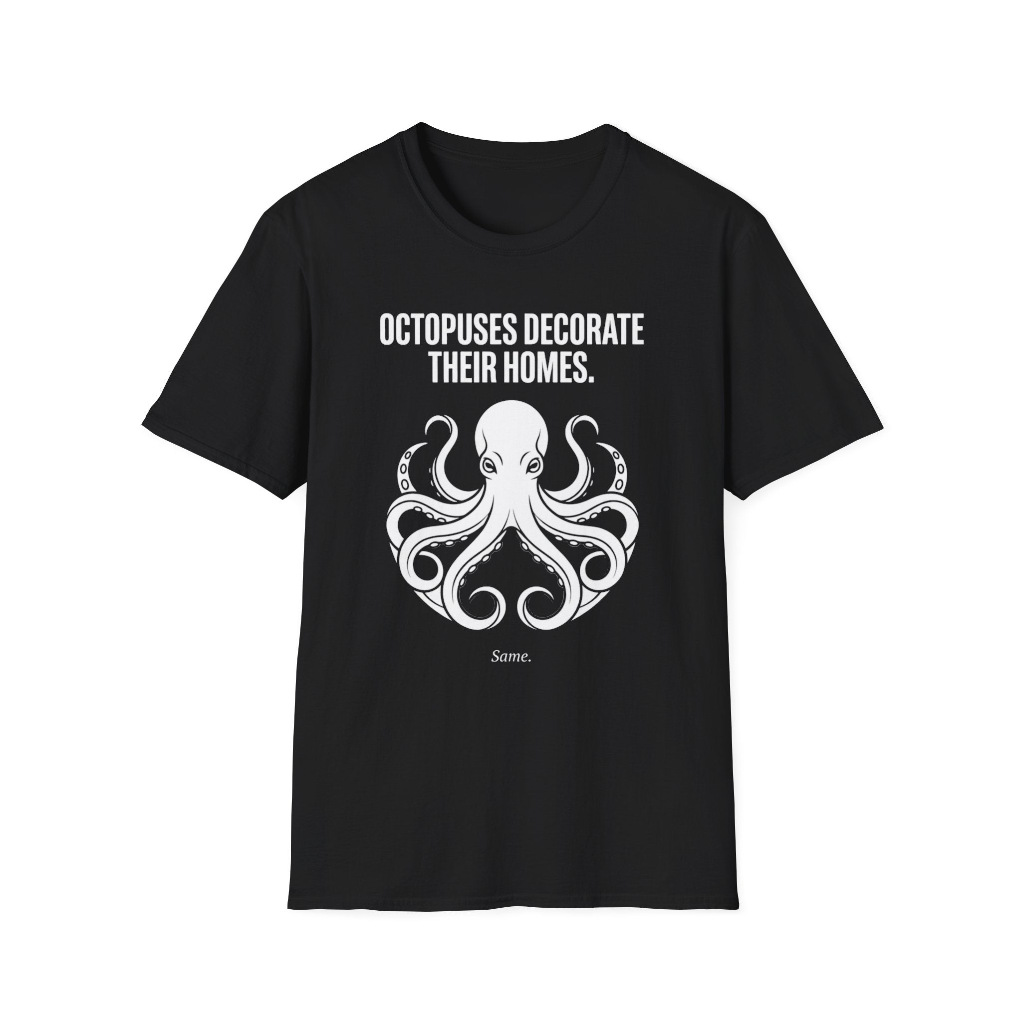 "Octopuses Decorate Their Homes. Same. " Tee