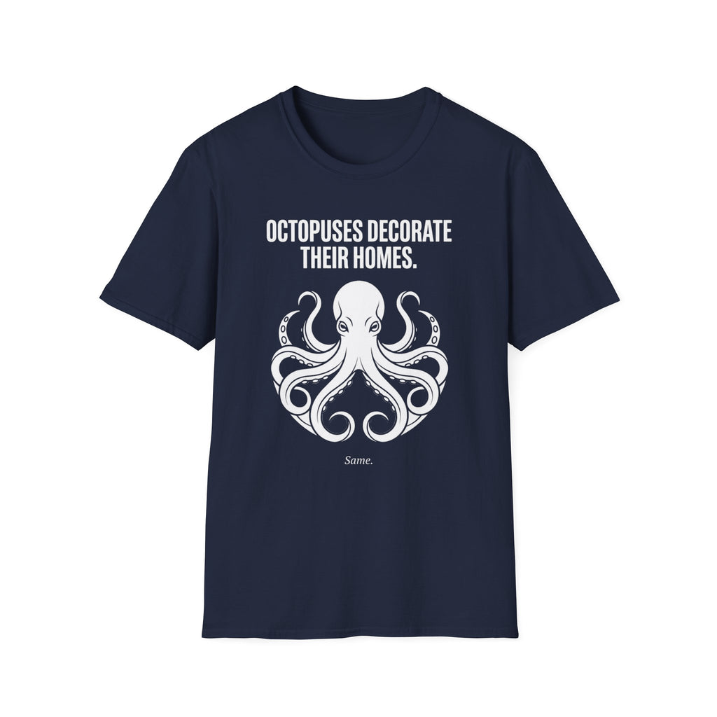 "Octopuses Decorate Their Homes. Same. " Tee