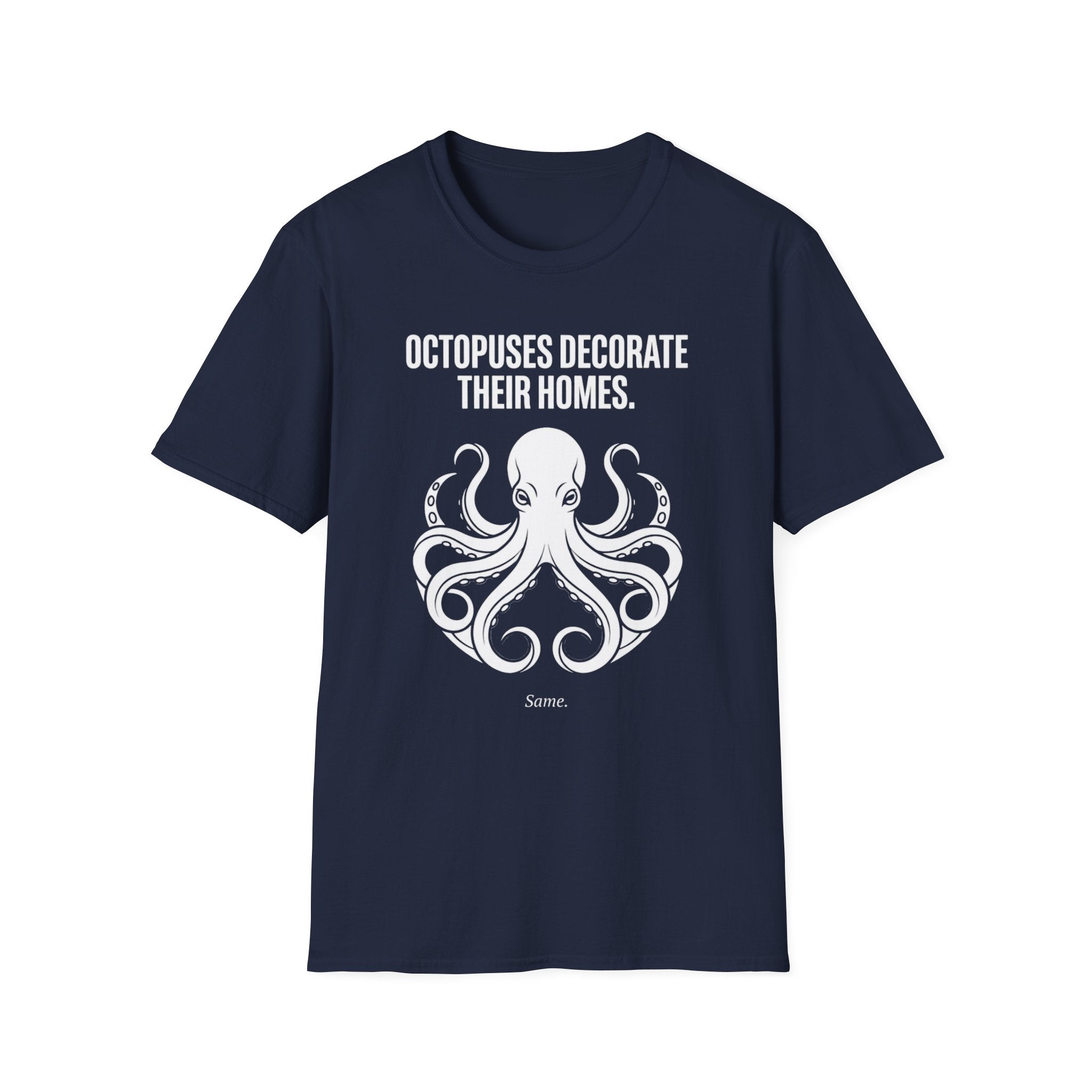 "Octopuses Decorate Their Homes. Same. " Tee