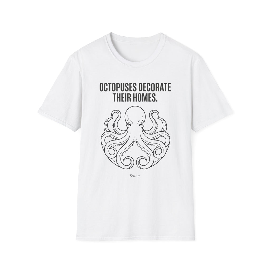 "Octopuses Decorate Their Homes. Same. " Tee